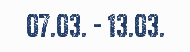 07.03. - 13.03.
